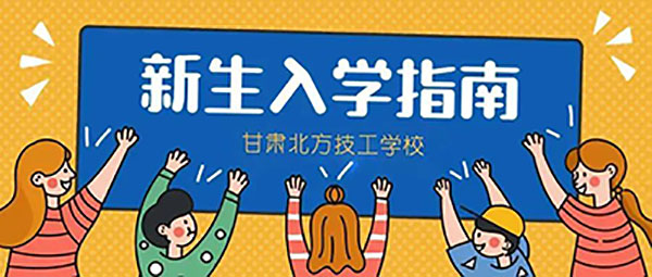 甘肃北方技工学校校本部2022年秋季学生报到须知